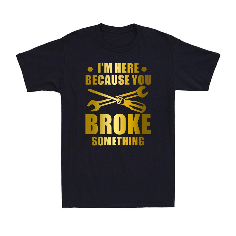 Im Here Because You Broke Something Funny Maintenance Worker Gift Unisexs Tshirt