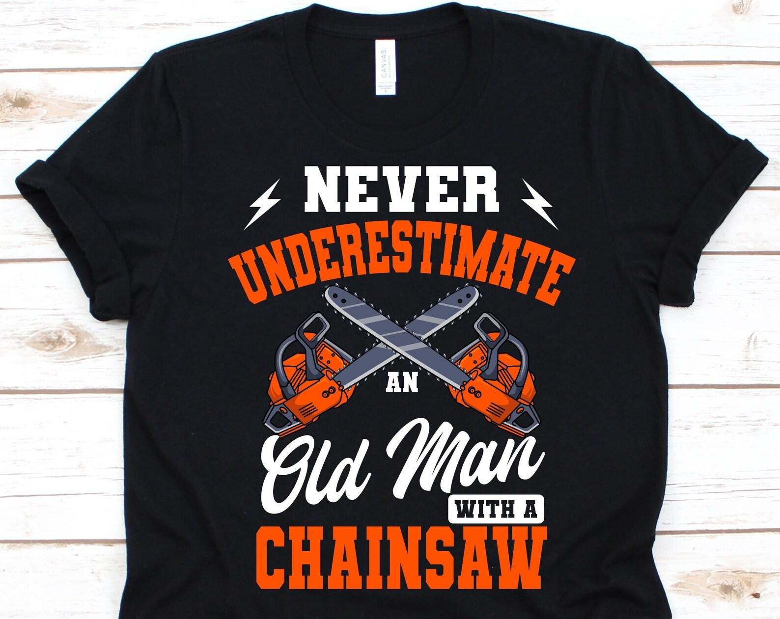 Never Underestimate An Old Man With A Chainsaw Shirt, Logger Design, Wood Cutter, Tree Trimmer, Lumberjack Gift, Woodchopper, Chainsaw Tee 2XL