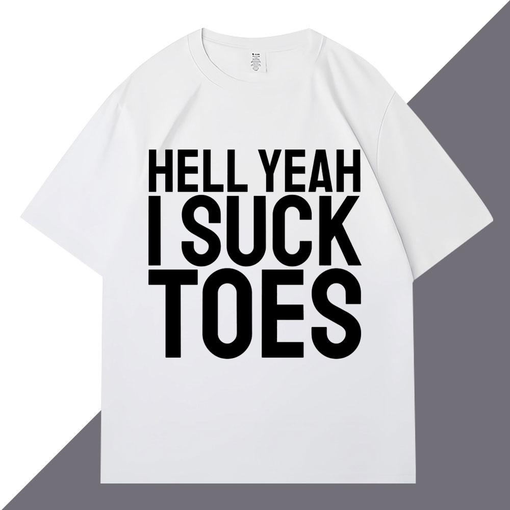 Hell Yeah I Suck Toes Funny T Shirts Humor Joke Personality Men Women Short Sleeve Loose Cotton Casual Summer Tshirt Streetwear