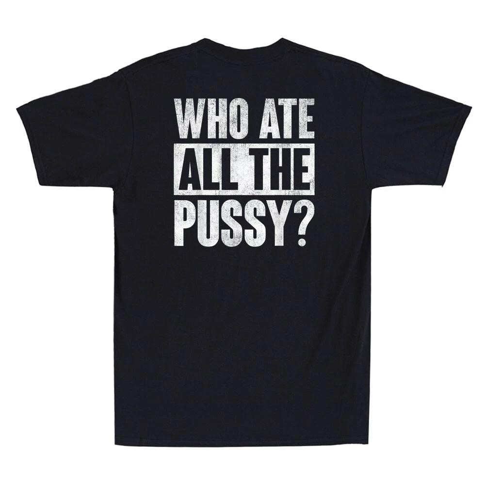 Men s and Women s T-shirts Who Ate All The Pussy Funny Sarcastic Saying Quote (On Back) Retro XXXL