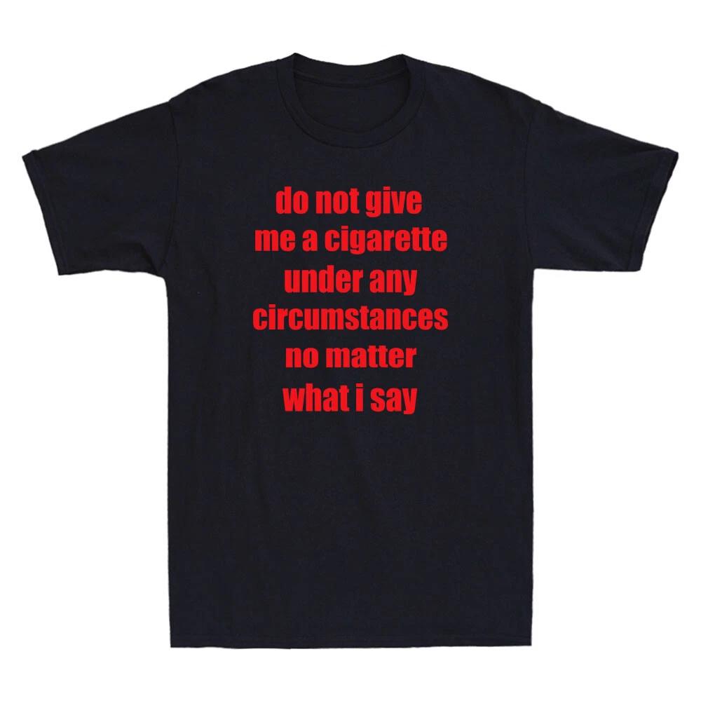 Do Not Give Me A Cigarette Under Any Circumstances Funny Saying Men's T-Shirt