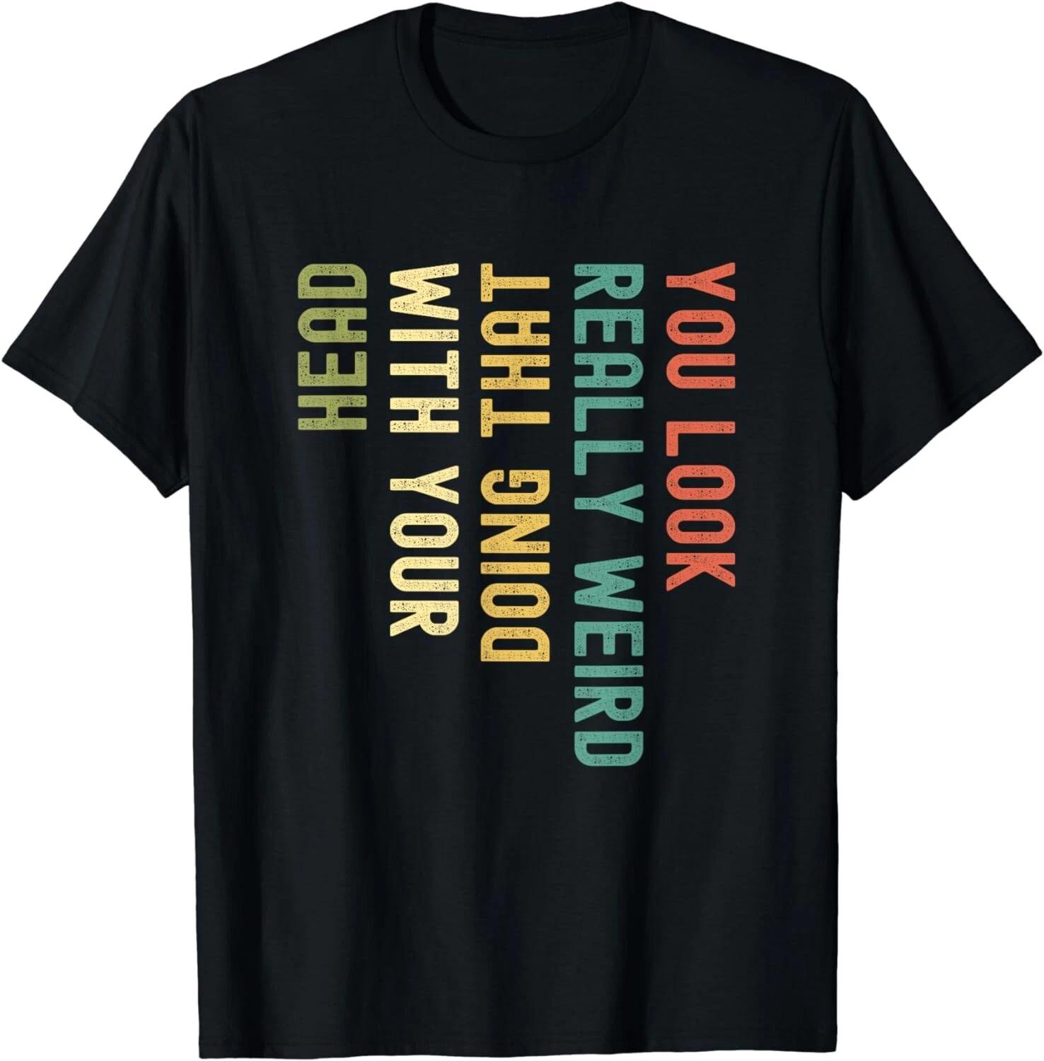 

Funny You Look Really weird Doing That With Your Head Gifts Unisex T-Shirt S