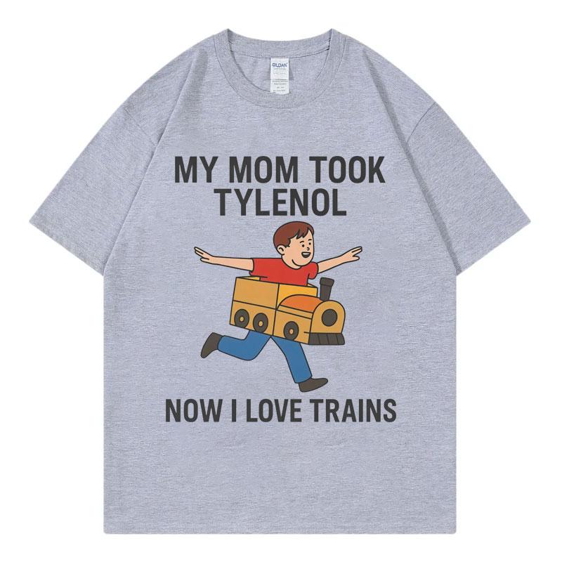 My Mom Took Tylenol Now I Love Trains Funny Meme Tshirt Unisex Casual Cotton T Shirt High Quality Fashion Oversized Tshirts