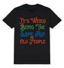 Its Weird Being The Same As Old People T-Shirt Mens Womens Tees Top Funny Mens Womens Birthday Gift