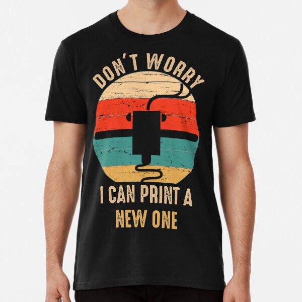 Don't Worry I Can Print A New ONE T-Shirt S-5XL Best T-Shirt