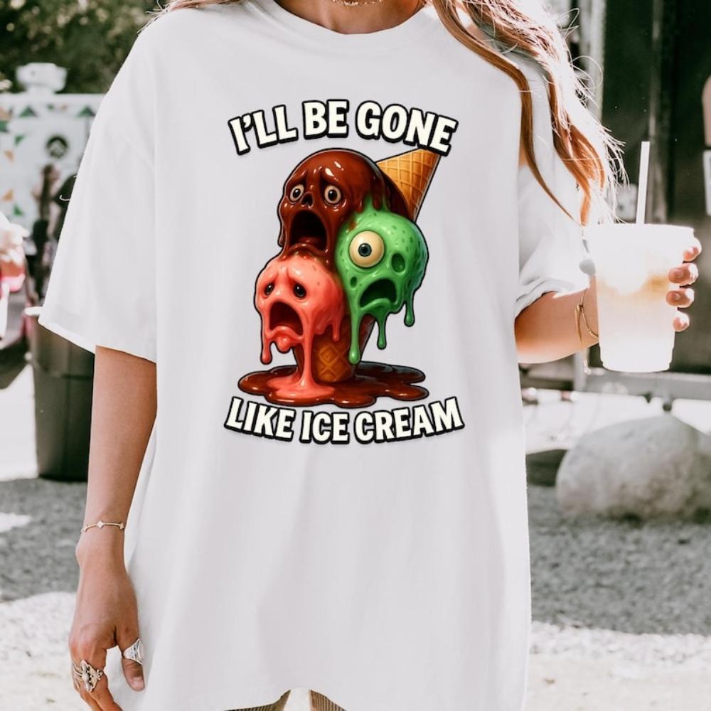 Funny Ill Be Gone Like Ice Cream Melting Ice Cream Graphic T Shirts Woman Man Sarcastic Dark Humor Cotton Tshirt Ropa Hombre S
