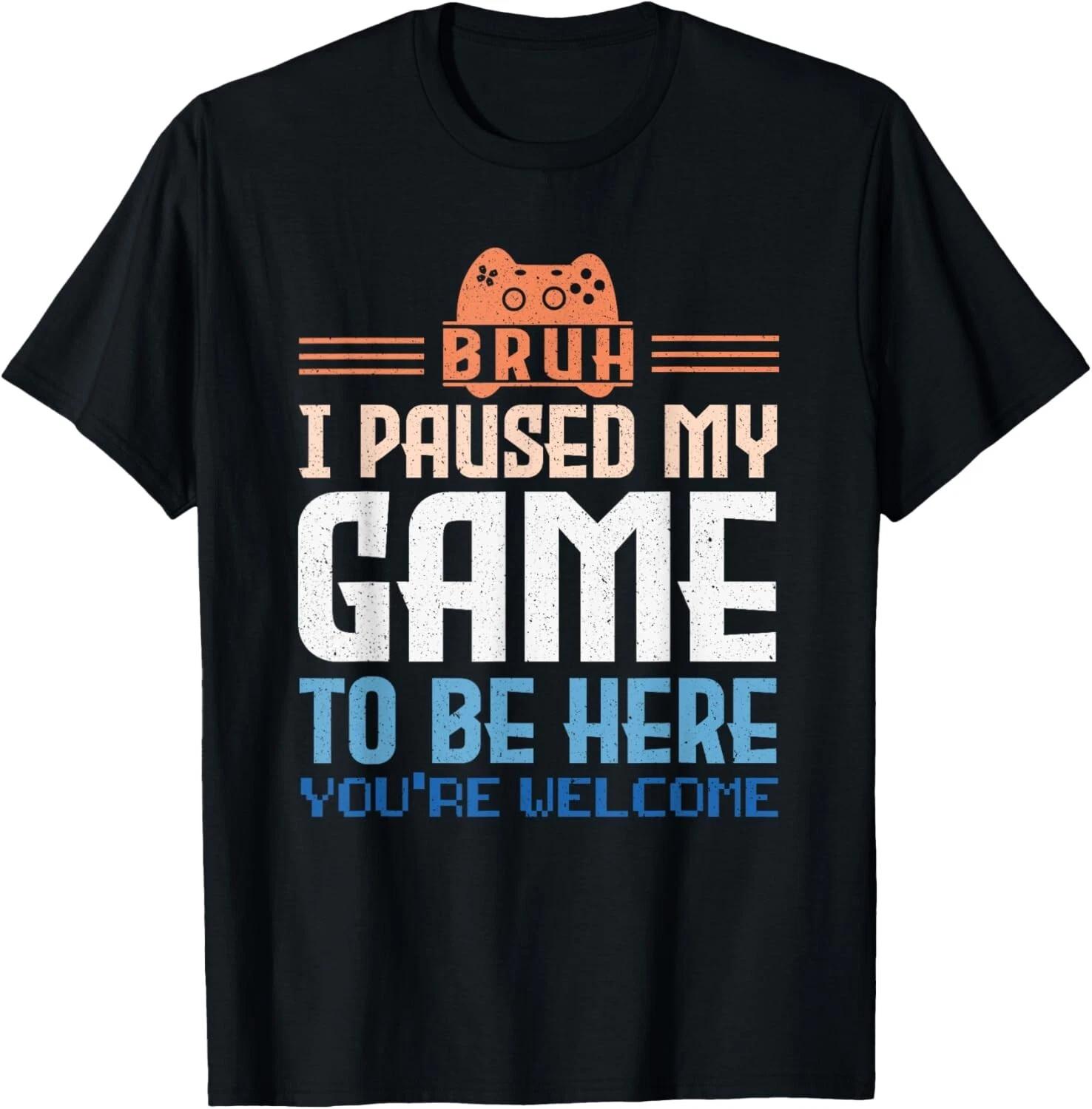 

BRUH I Paused My Game To Be Here You re Welcome Video Gamer Gift Unisex T-Shirt S