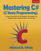 The Mastering C# (C Sharp Programming) : A Step by Step Guide for the Beginner, Intermediate and Advanced User, Including Projects and Exercises Book