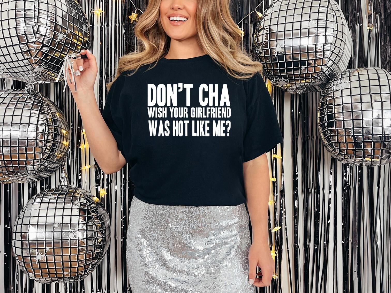 Doncha Wish Your Girlfriend Was Hot Like Me T-Shirt Mens Womens Tees Top Personalised Fancy Dress XL