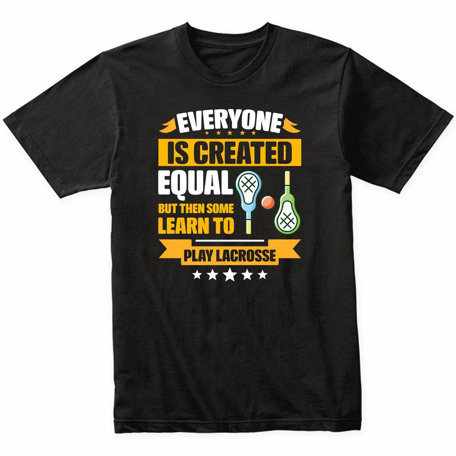 Everyone Is Created Equal But Then Some Learn To Play Lacrosse Funny T-Shirt S