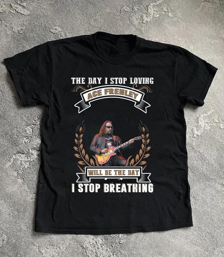 

THE DAY I STOP LOVING ACE FREHLEY Shirt Unisex Concerts-5XL Reprint LO282 Unisex T-Shirt M