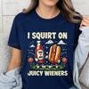 I Squirt On Juicy Wieners Printed TShirt Raunchy Humor Tee Inappropriate Meme Prank Gift Cute Gag Exchange Comfort Apparel
