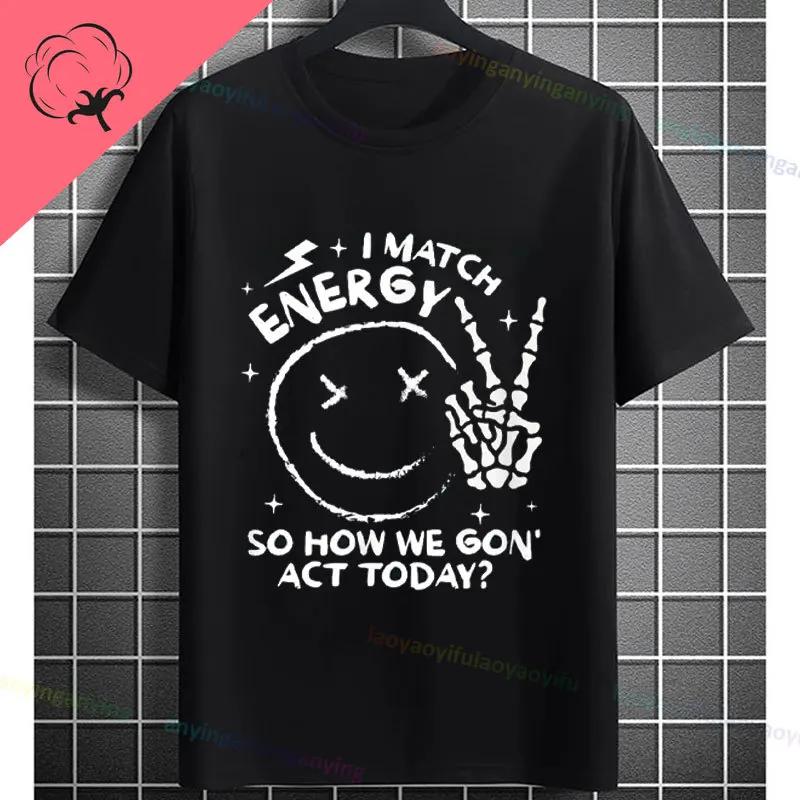 I Match Energy So How We Gonna Act Today Funny Graphic Tshirt Shortsleeve Pure Cotton Tee Design For Everyday Outdoor Wear