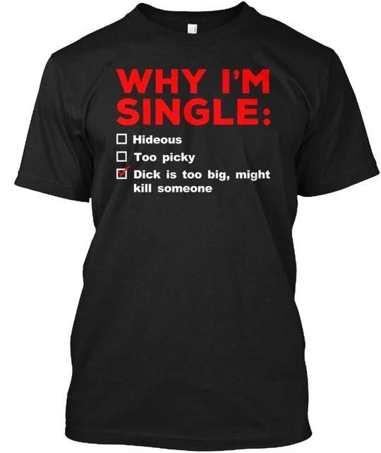 

Why I m Single Dick Is Too Big T-Shirt Made in the USA Size S to 5XL 2XL