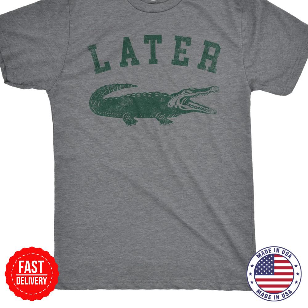 NEW Later Alligator T Shirt Funny Gator Joke Saying Tee For Guys Gator Humor Tee Unisex T-Shirt S
