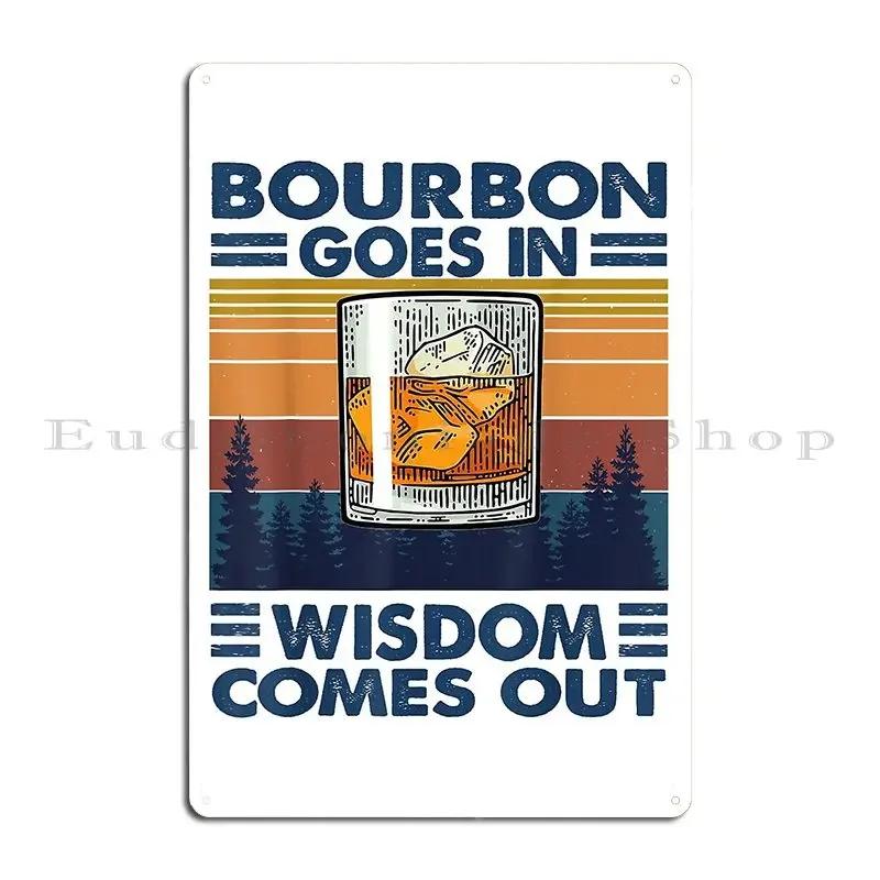 Bourbon Goes In Wisdom Comes Out Bourbon Drinking Lover Metal Sign Cinema Cinema Personalized Garage Pub Tin Sign Poster