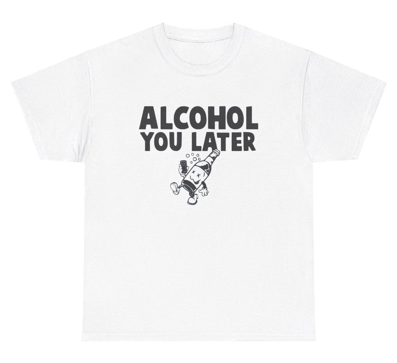 Alcohol You Later T Shirt Funny Liquor Pun Day Drinking Joke Humor Tee XL