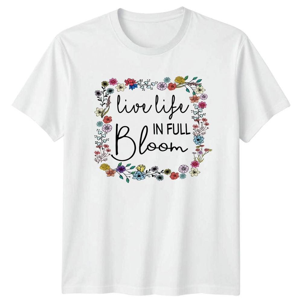 Live Life In Full Bloom Unisexs TShirt Floral Quote Inspirational Gift For Her S