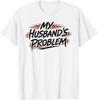 My Husband's Problem Funny Wife Humorous Marriage Quote T-Shirt