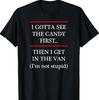 I Gotta See The Candy First Then I Get In The Van - T-Shirt T-Shirt