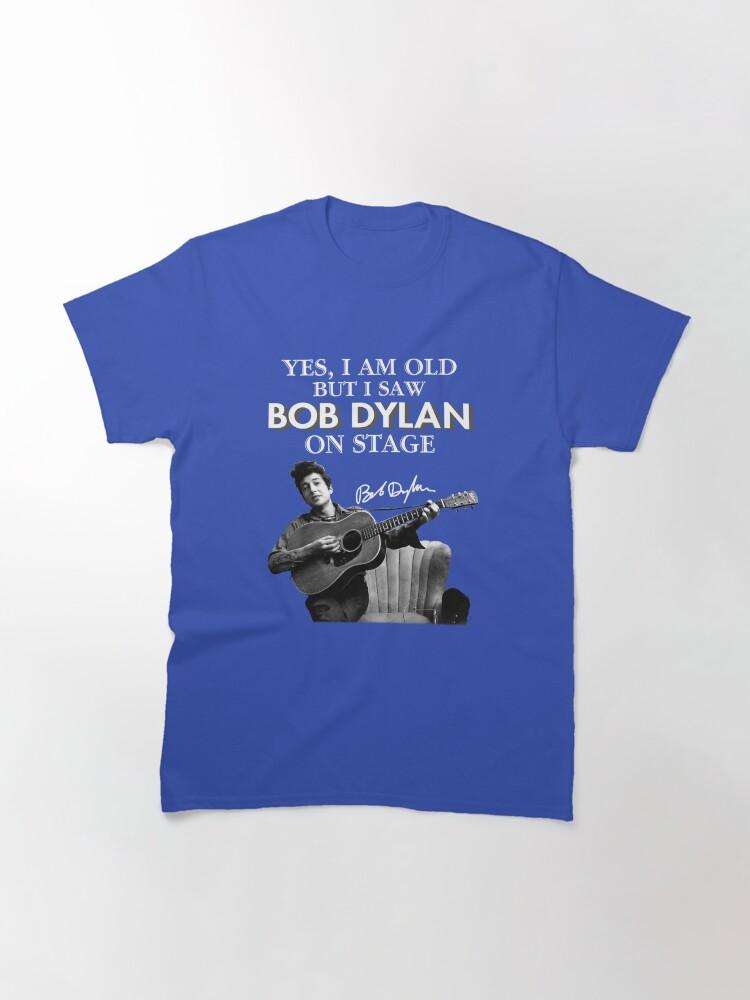 Bob Dylan Yes I Am Old But I Saw On Stage Signed Classic T-Shirt