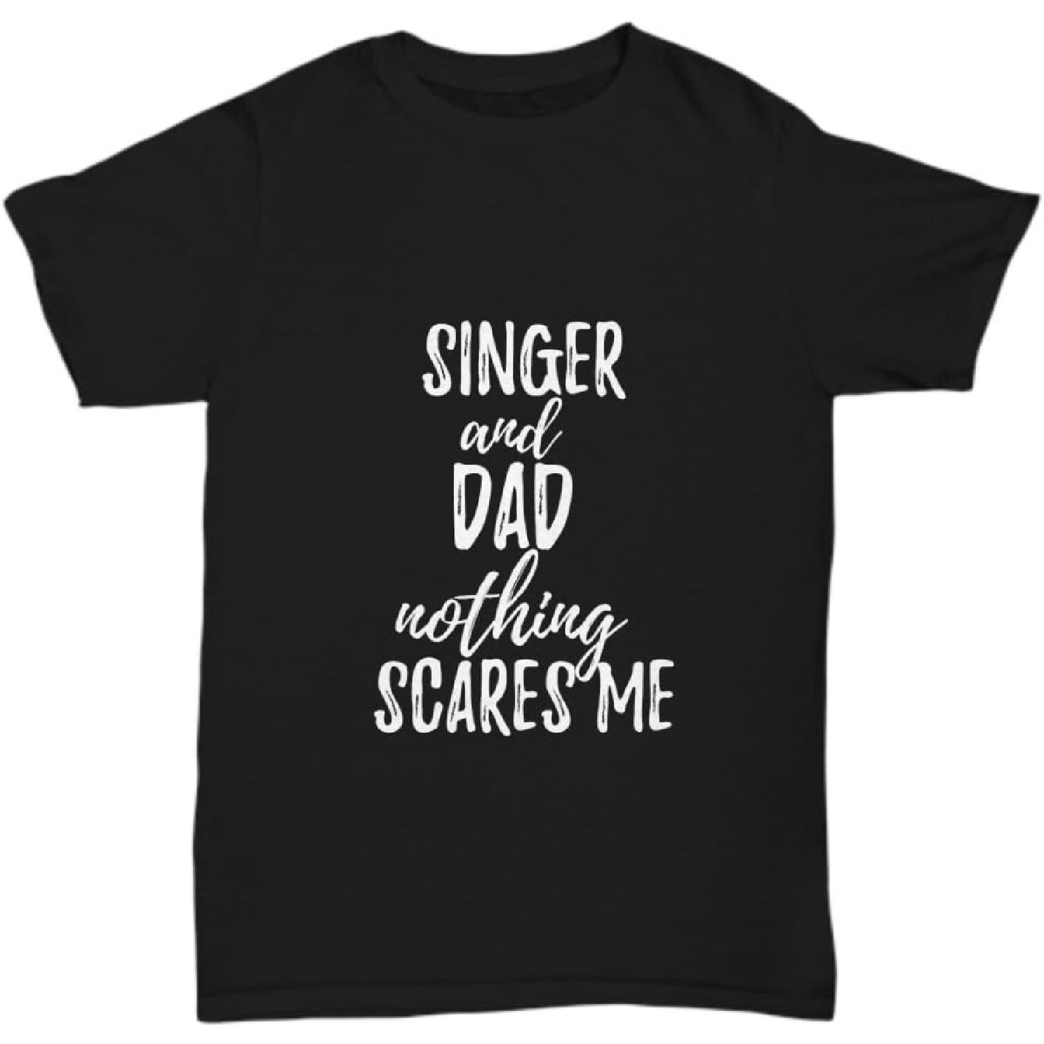Singer Dad T-Shirt Funny Gift Nothing Scares Me S