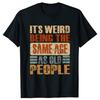 Its Weird Being The Same Age As Old People T Shirt Tees Tops Oneck Cotton Tshirt Unisex Clothing Casual Basic Tshirt Funny