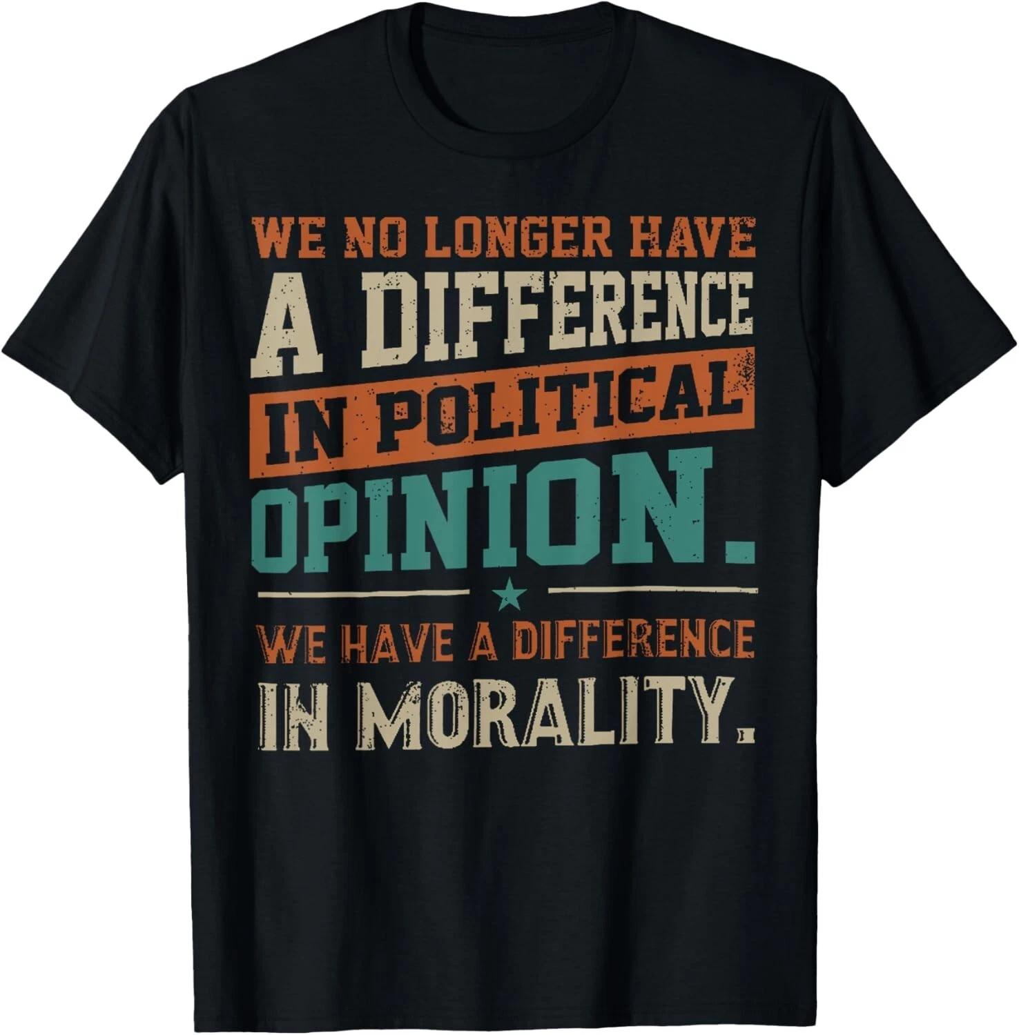 We No Longer Have A Difference In Political Opinion Morality T- Shirt 4XL
