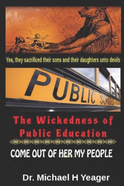 The The Wickedness of Public Education : Come Out of Her My People Book