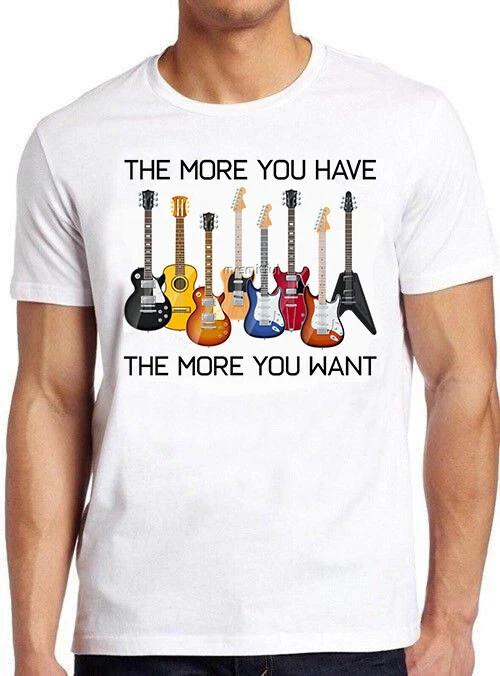 Guitars The More You Have The More You Want Funny Meme Gift Tee T Shirt M718 XXXL