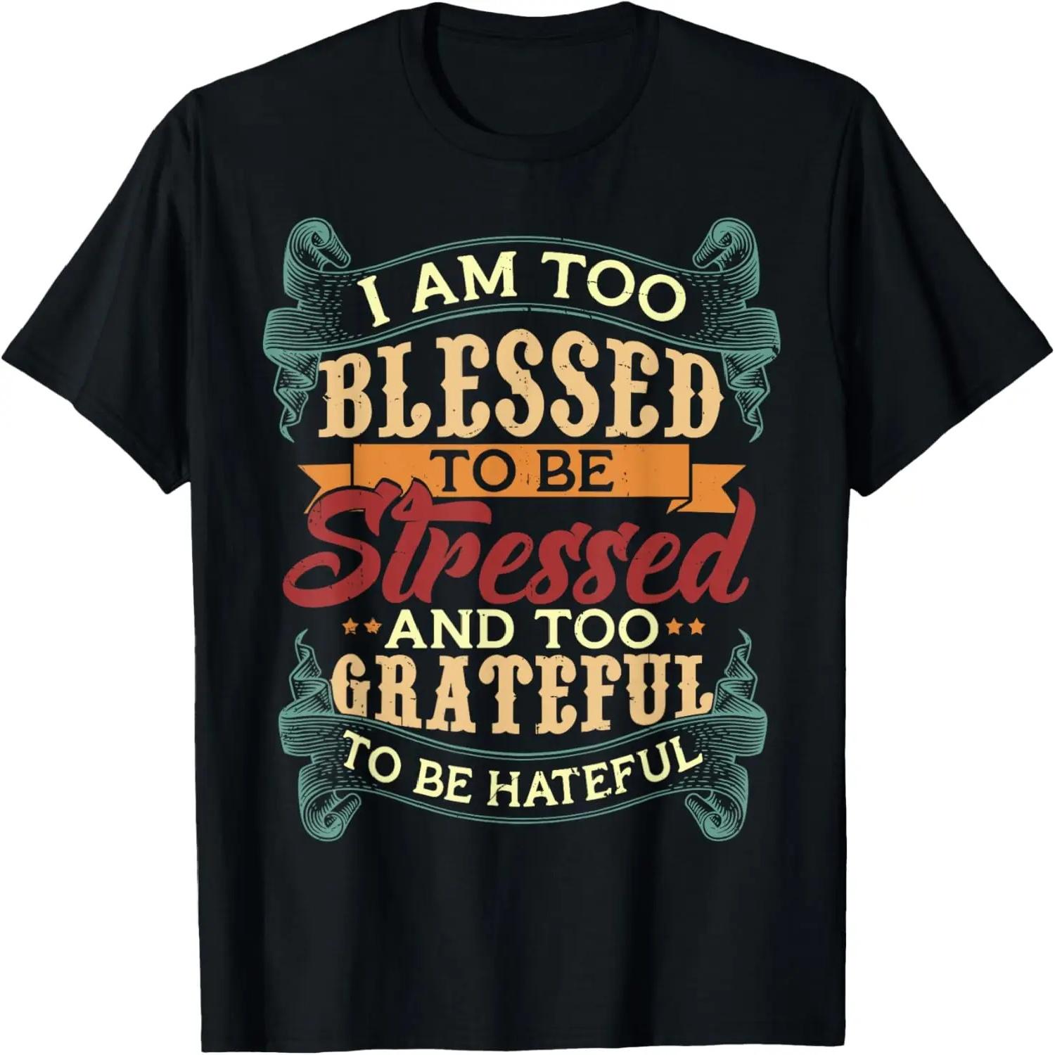 

I Am Too Blessed To Be Stressed & Too Grateful To Be Hateful T-Shirt XXXXXL чорний
