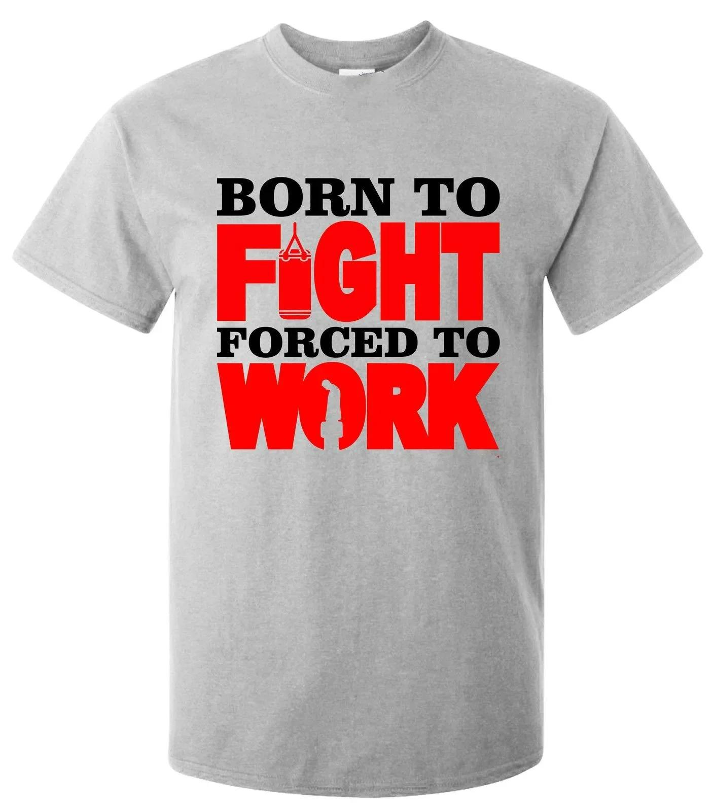 

Born To Fight Forced To Work TShirt Funny Boxing Joke Shirt Summer Cotton ONeck Short Sleeve Mens T Shirt New Size S3XL S