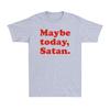 Maybe Today Satan TShirt Funny Sarcastic Devil Joke Vintage Unisexs TShirt