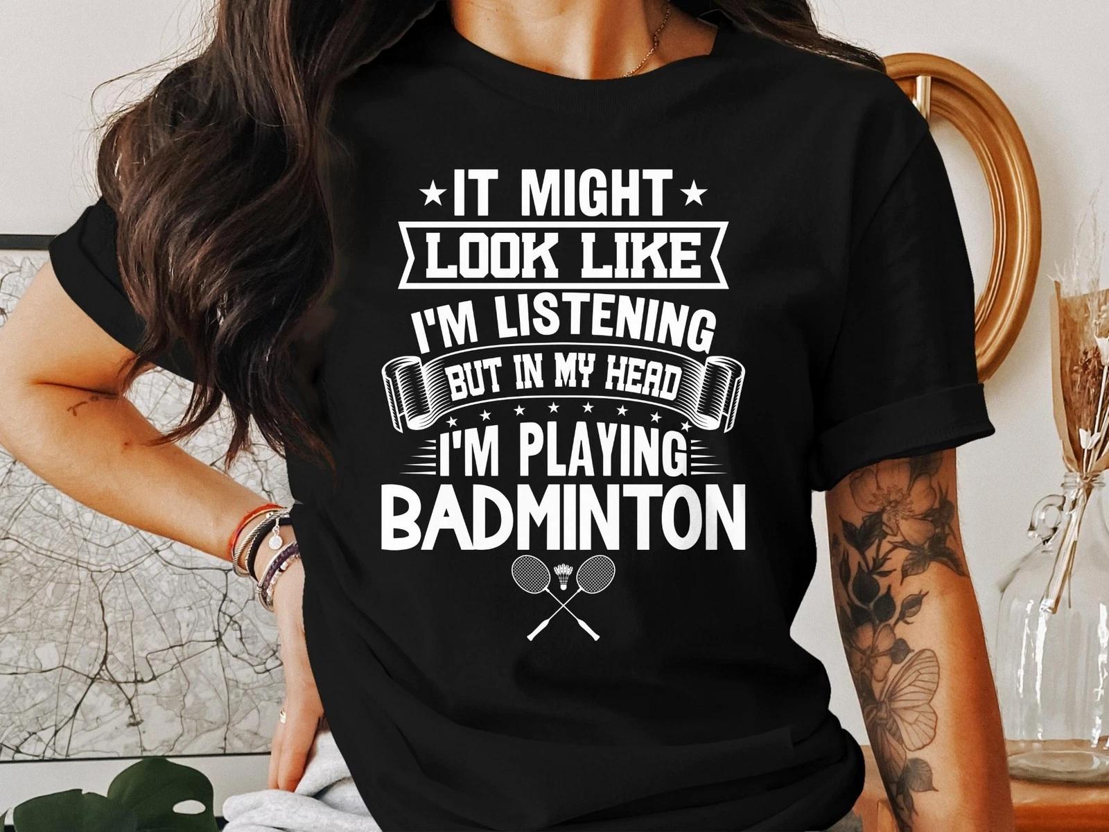 I Might Look Like I’m Listening But I’m Playing Badminton T-Shirt – Funny Tee XL
