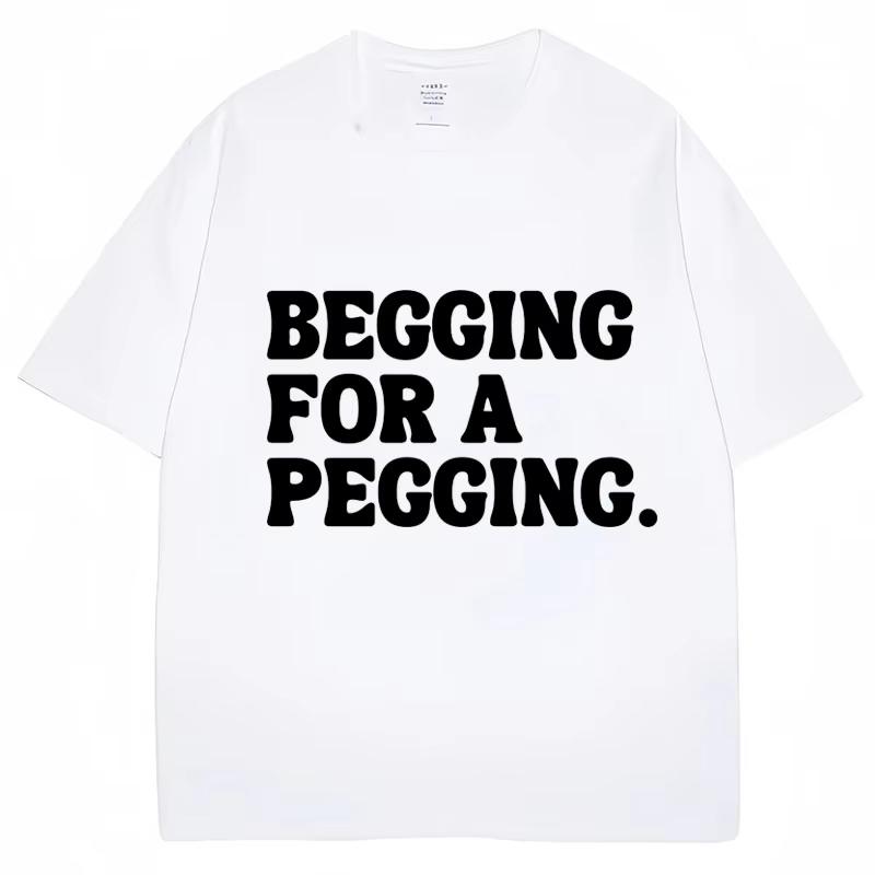 Begging for A Pegging Funny Letter Print T-shirt Spring Summer Cotton Soft T Shirts Summer Casual T-shirt Streetwear Unisex