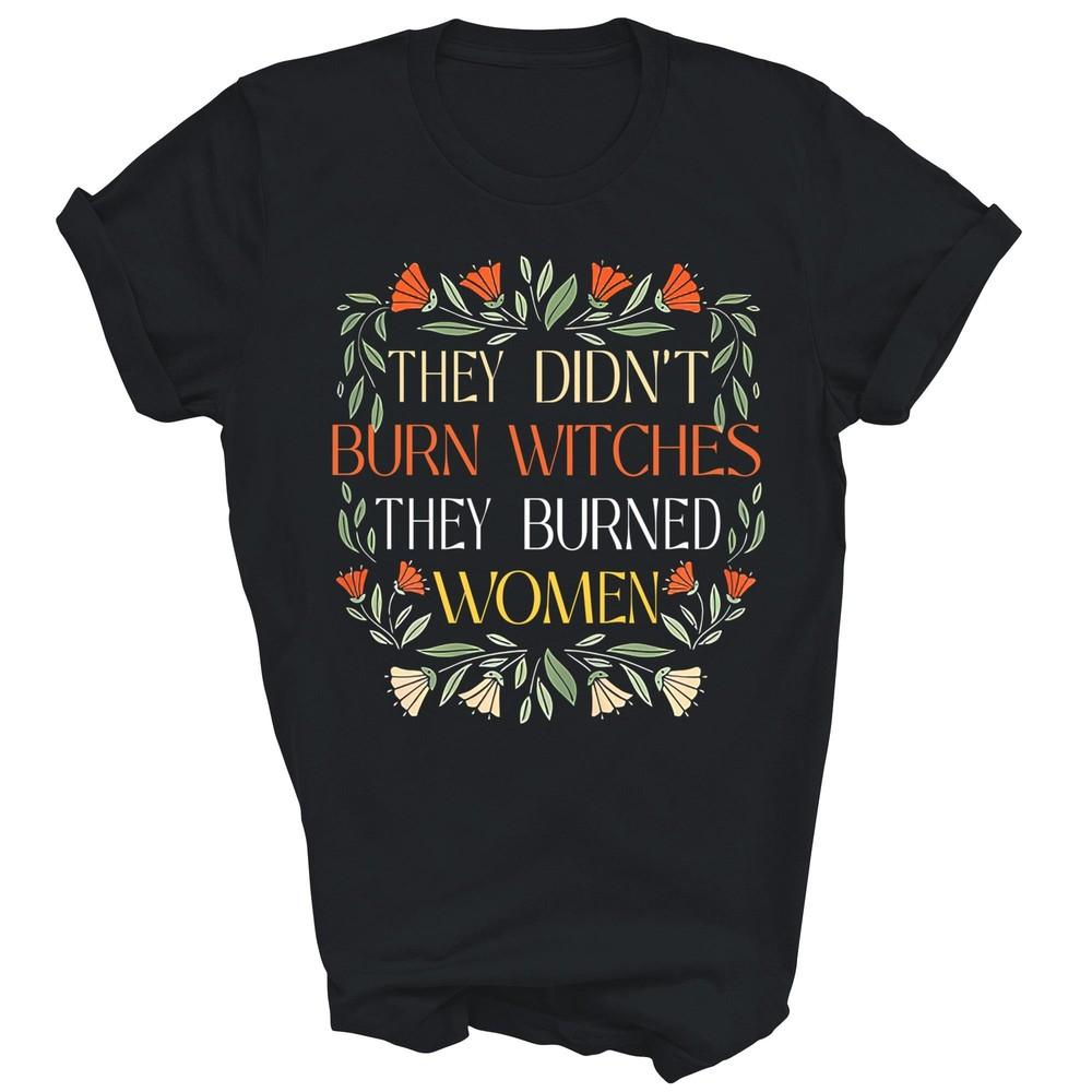 They Didn t Burn Witches They Burned Women Feminist Unisex Shirt Gift 4XL