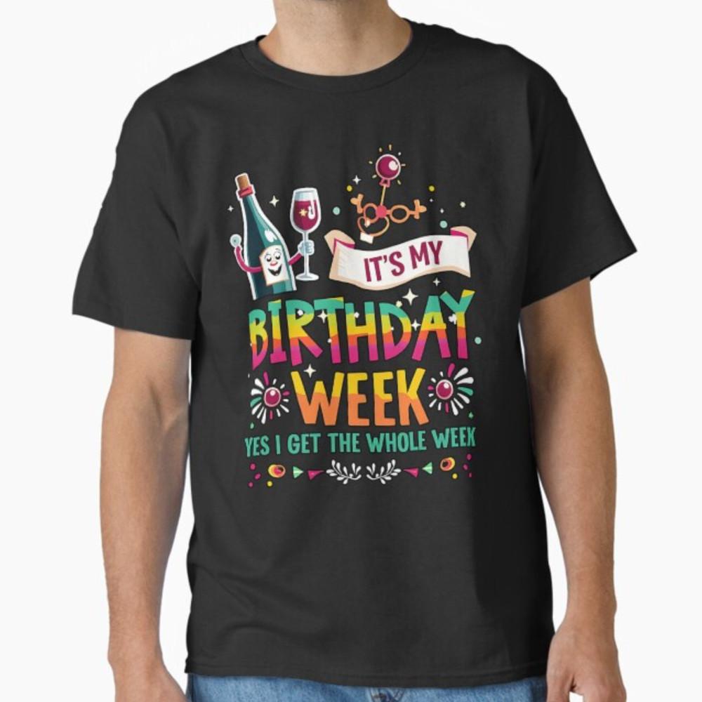 

It s My Birthday Week Yes I Get The Whole Week T-Shirt Unisex T-Shirt XXXXL