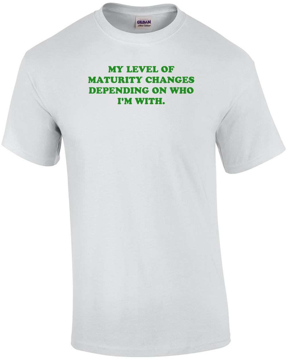 MY LEVEL OF MATURITY CHANGES DEPENDING ON WHO I M WITH. Shirt Unisex T-Shirt S
