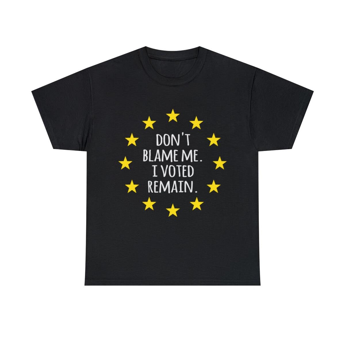Don t Blame Me I Voted Remain EU Graphic Tee Shirt, S-5XL 4XL