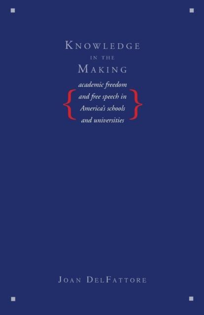 The Knowledge In the Making : Academic Freedom and Free Speech In America's Schools and Universities Book