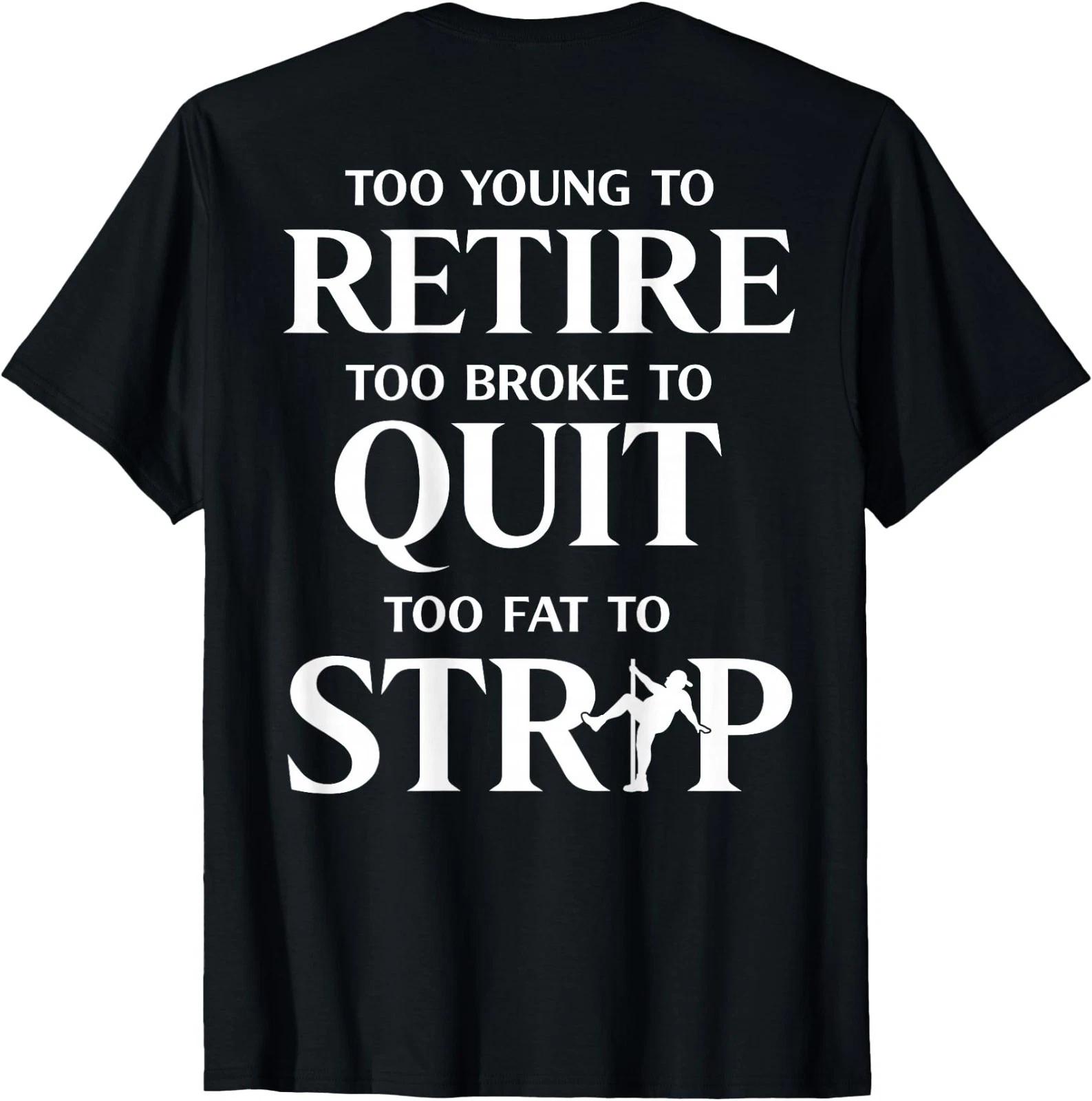 Too Young to Retire Too Fat to Strip Men Women T shirt On Back 2XL