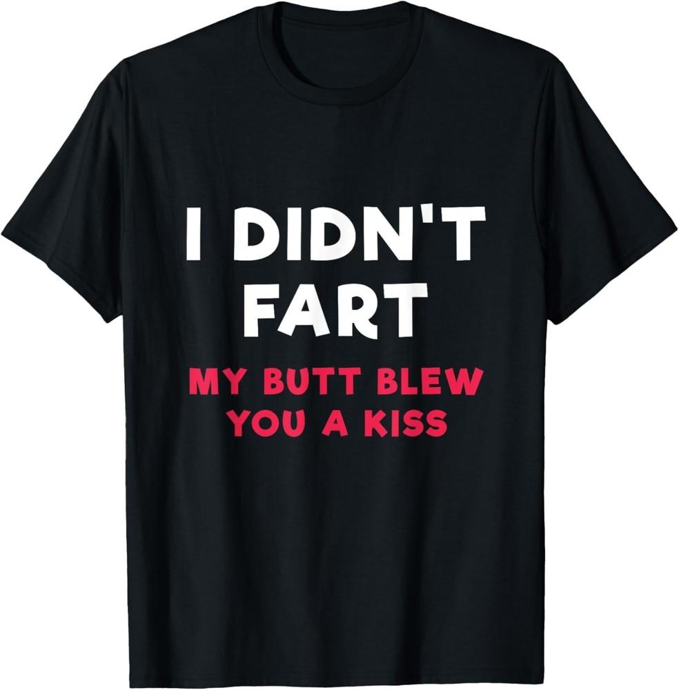 I Didn't Fart My Butt Blew You A Kiss T Shirt T-Shirt