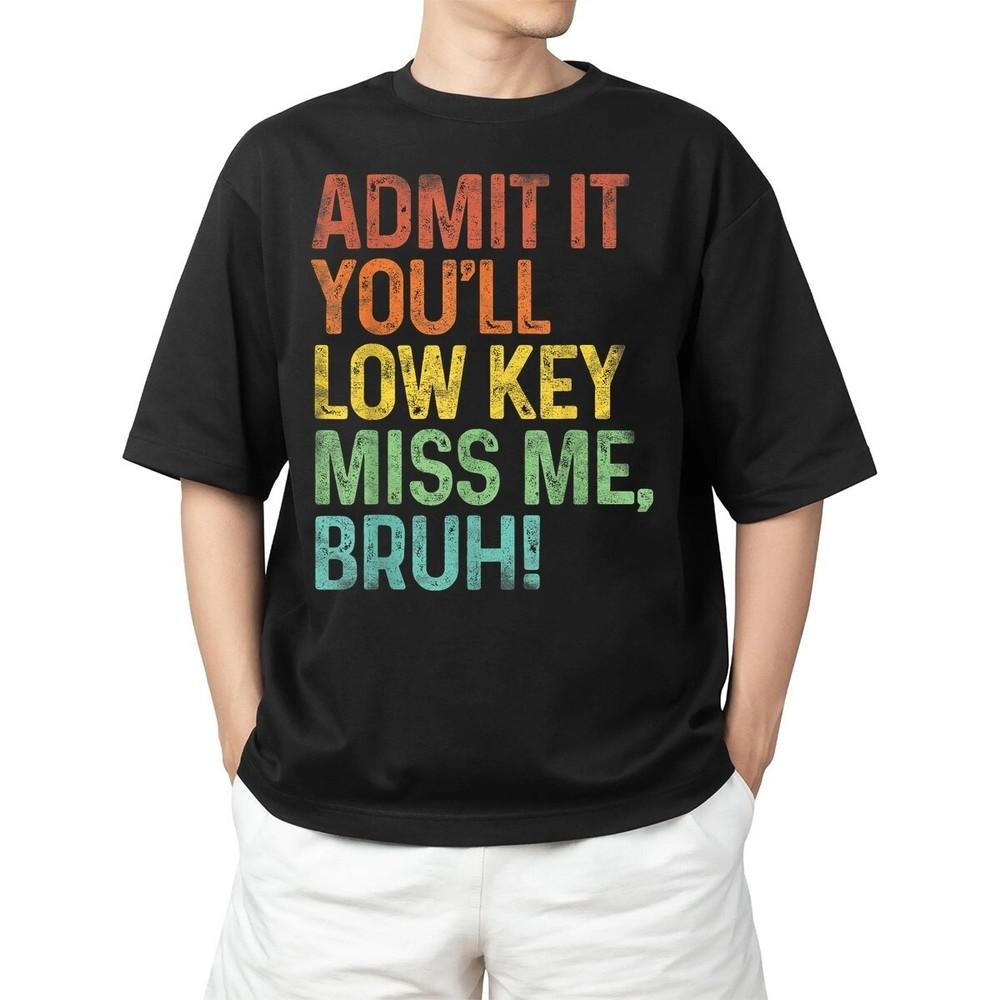Admit It You ll Low Key Miss Me Bruh Last Day Of School Gift Adult S-4XL Unisex T-Shirt XXXL