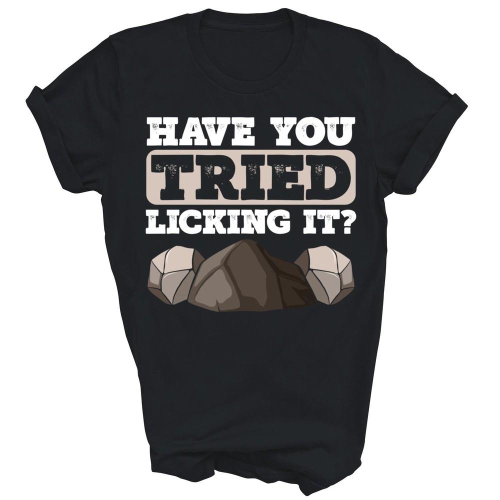

Have You Tried Licking It Rock Collector Rockhound Unisex Shirt Gift 4XL
