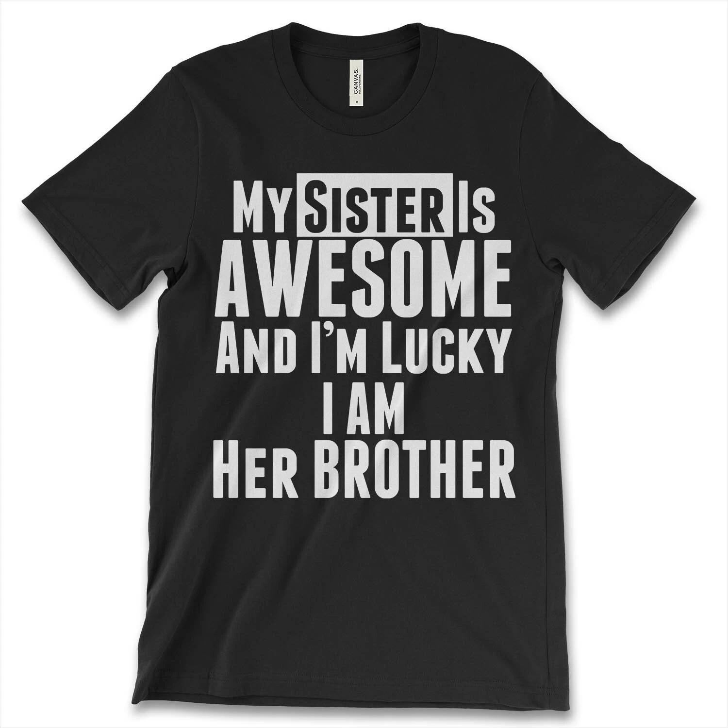 My Sister Is Awesome And I m Lucky I Am Her Brother New Men s Shirt Stylish Tees XL