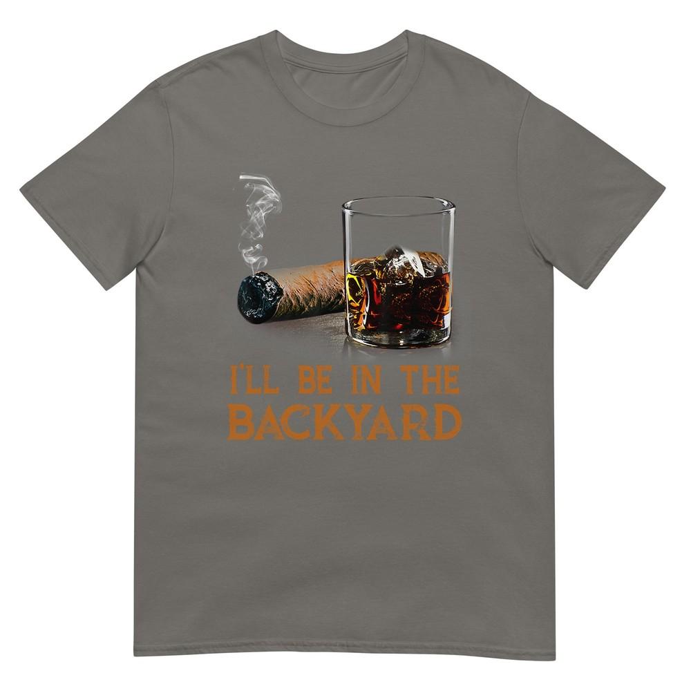 Ill Be In The Backyard Funny Cigar And Bourbon Lovers TShirt