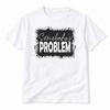 Somebodys Problem Graphic T Shirt Trendy Western Style Tee Women Gifts White