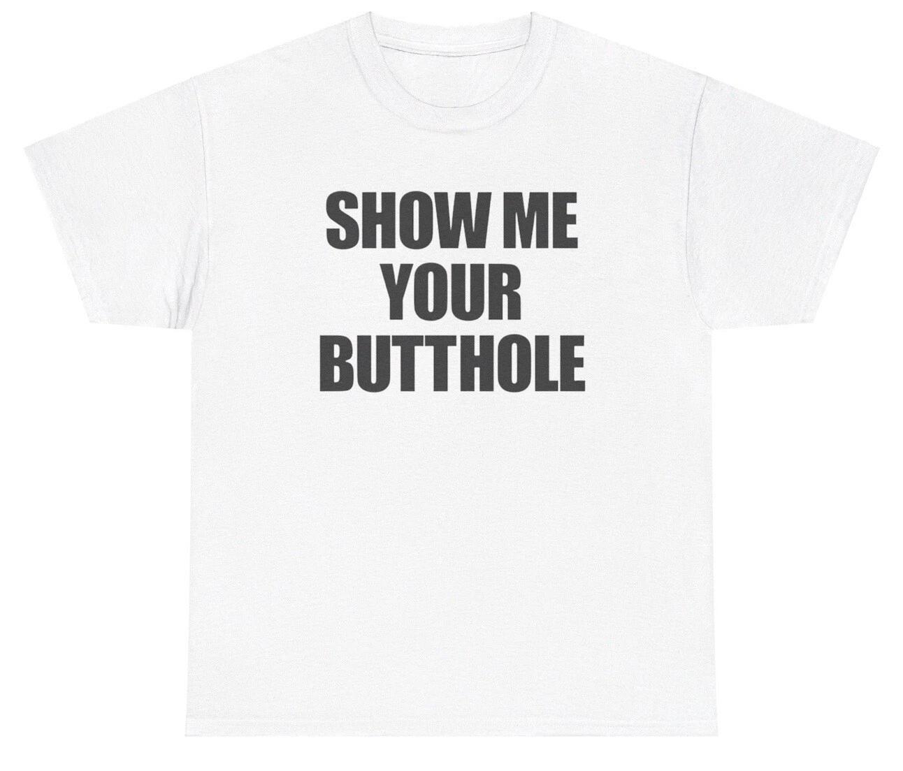 Show Me Your Butthole T Shirt Meme Ironic Gen Z Humor Funny Inappropriate Tee S