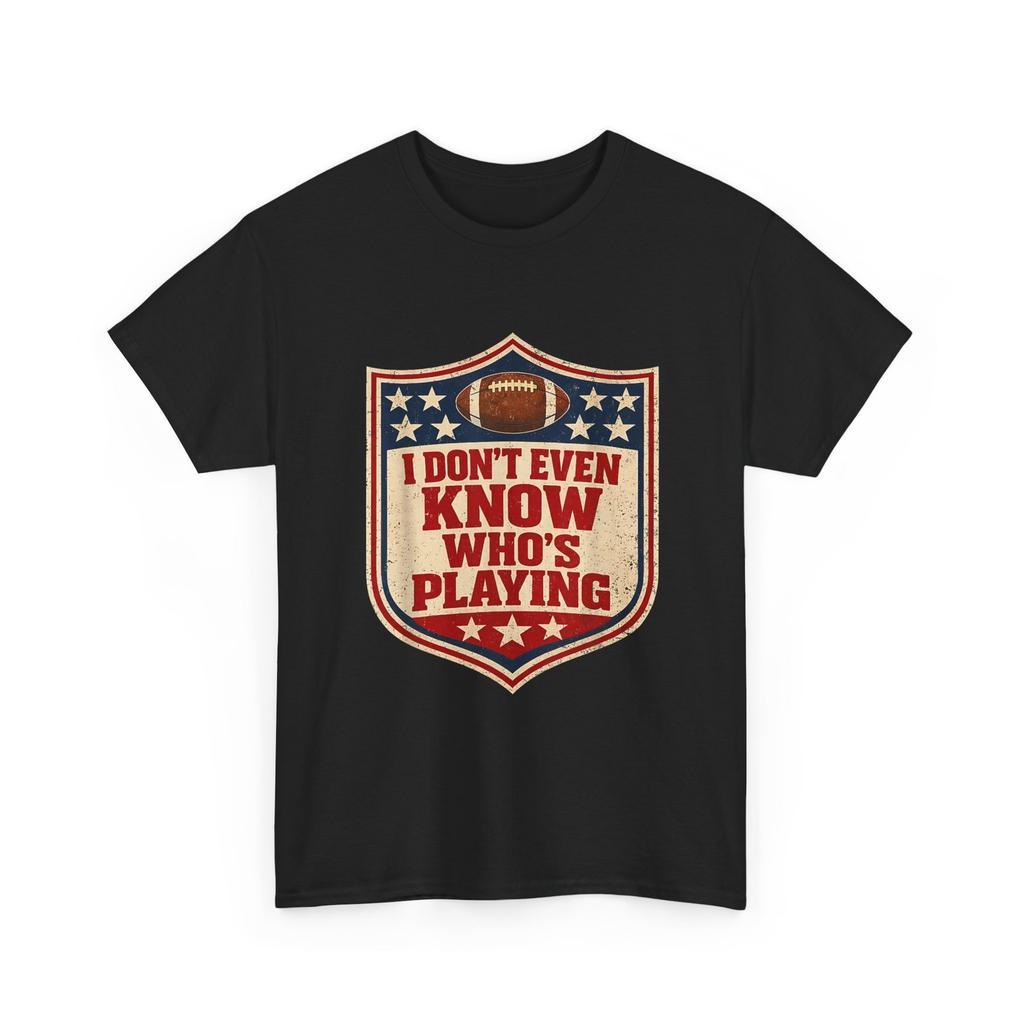 Football Funny T-shirt, I Do Not Even Know Who is Playing Humor Shirt