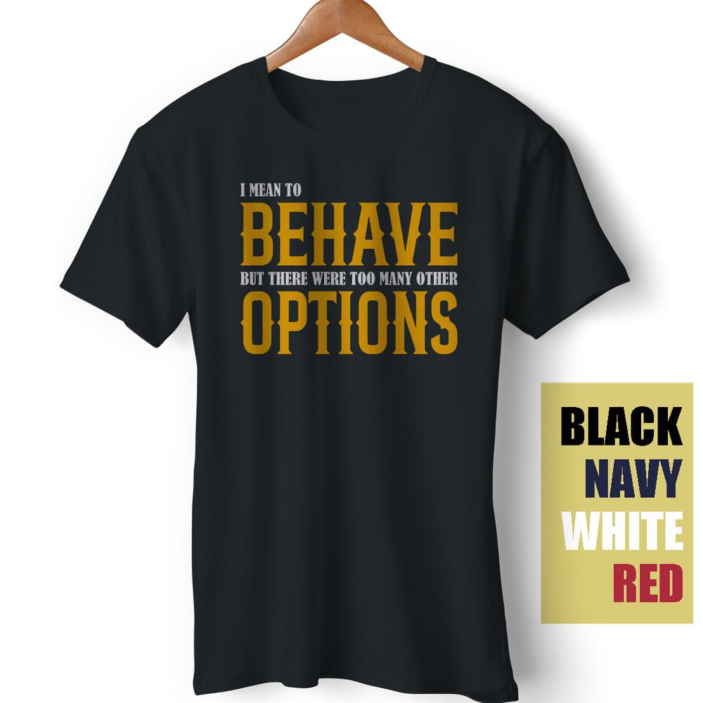 I Meant To Behave But There Were Too Many Options Sarcastic Meme Funny T-Shirt Unisex T-Shirt XL